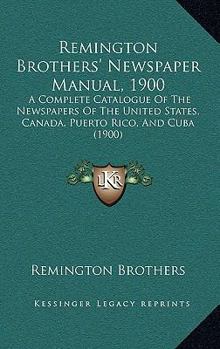 Paperback Remington Brothers' Newspaper Manual, 1900: A Complete Catalogue Of The Newspapers Of The United States, Canada, Puerto Rico, And Cuba (1900) Book