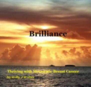 Brilliance. Thriving with Metastatic Breast Cancer by Holly J Walter (2014) Paperback