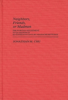 Neighbors, Friends, or Madmen: The Puritan Adjustment to Quakerism in Seventeenth-Century Massachusetts Bay (Contributions to the Study of Religion)