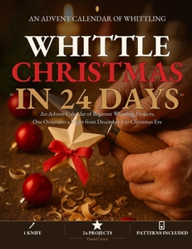 Whittle Christmas in 24 Days: An Advent Calendar of Beginner Whittling Projects, One Ornament a Night from December 1 to Christmas Eve (The Whittling Workshop)