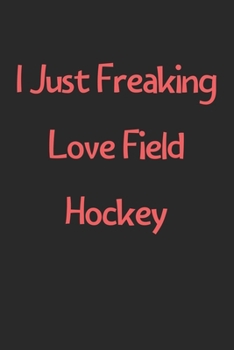 Paperback I Just Freaking Love Field Hockey: Lined Journal, 120 Pages, 6 x 9, Funny Field Hockey Gift Idea, Black Matte Finish (I Just Freaking Love Field Hocke Book