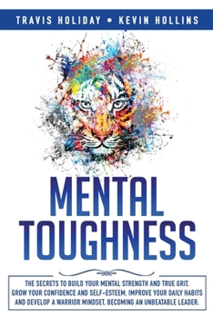 Paperback Mental Toughness: The Secrets To Build Your Mental Strength And True Grit, Grow Your Confidence And Self-Esteem, Improve Your Daily Habi Book