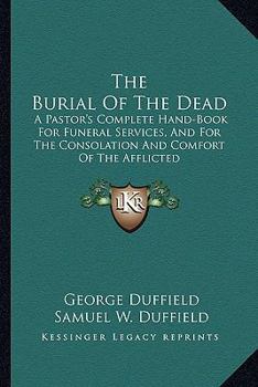Paperback The Burial of the Dead: A Pastor's Complete Hand-Book for Funeral Services, and for the Consolation and Comfort of the Afflicted Book