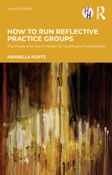 Paperback How to Run Reflective Practice Groups: The Heads and Hearts Model for Healthcare Professionals Book