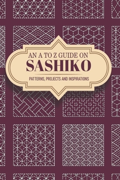 Paperback An A To Z Guide On Sashiko Patterns, Projects And Inspirations: Sashiko Patterns Book