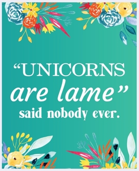 "Unicorns are lame" Said Nobody Ever: Journal and Notebook for Girls - Composition Size 120 Pages of  (7.5"x9.75") With Lined, Perfect for Journal and Notes.