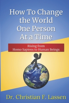 How to Change the World One Person At a Time: Rising From Homo Sapiens to Human Beings