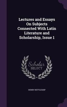 Lectures and Essays on Subjects Connected with Latin Literature and Scholarship, Issue 1
