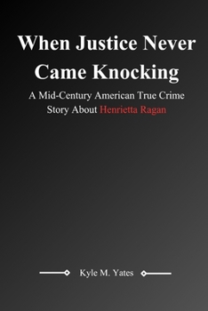 When Justice Never Came Knocking: A Mid-Century American True Crime Story About Henrietta Ragan