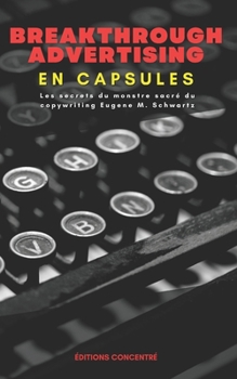 Breakthrough Advertising En Capsules: Les secrets du monstre sacré du copywriting Eugene M. Schwartz (French Edition)