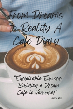 From Dreams to Reality: A Cafe Diary: Sustainable Success: Building a Dream Cafe in Vancouver (Coffee Mastery: From Basics "How to" to Become a Barista Master Series)