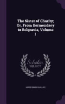 Hardcover The Sister of Charity; Or, From Bermendsey to Belgravia, Volume 1 Book