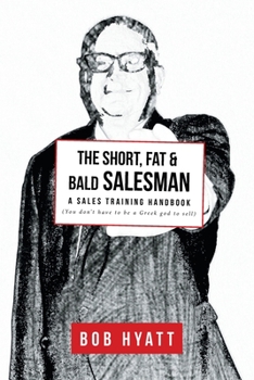 The Short, Fat & Bald Salesman: A Sales Training Handbook (You don't have to be a Greek god to sell)