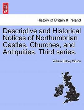 Paperback Descriptive and Historical Notices of Northumbrian Castles, Churches, and Antiquities. Third Series. Book