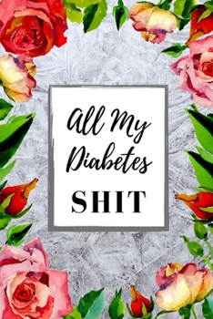 Paperback All My Diabetes Shit - Diabetes Journal Log Book - Track Diabetic Blood Sugar Glucose Monitor Logbook: 2 Years Daily Record Book For Monitoring; Medic Book