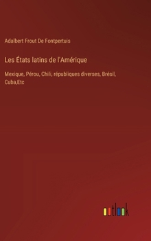 Hardcover Les États latins de l'Amérique: Mexique, Pérou, Chili, républiques diverses, Brésil, Cuba, Etc [French] Book