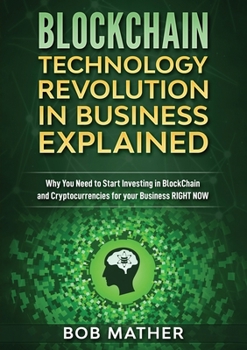 Paperback Blockchain Technology Revolution in Business Explained: Why You Need to Start Investing in Blockchain and Cryptocurrencies for your Business Right NOW Book
