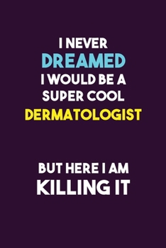 I Never Dreamed I would Be A Super Cool Dermatologist But Here I Am Killing It: 6X9 120 pages Career  Notebook Unlined  Writing Journal