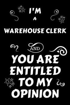 Paperback I'm A Warehouse Clerk And You Are Entitled To My Opinion: Perfect Gag Gift For An Opinionated Warehouse Clerk - Blank Lined Notebook Journal - 120 Pag Book