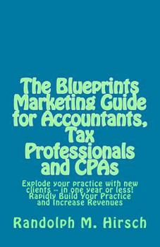 Paperback The Blueprints Marketing Guide for Accountants, Tax Professionals and CPAs: Explode your practice with new clients -- in one year or less! Rapidly Bui Book