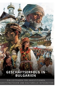 Geschäftserfolg in Bulgarien: Ein Leitfaden für Investitionen, Marktstrategien und kulturelle Integration (German Edition)