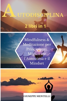 Paperback AUTODISCIPLINA - 2 libri in 1: Mindfulness & Meditazione per Principianti. Migliorare l'Autostima e il Mindset. Self-discipline (Italian Version) [Italian] Book