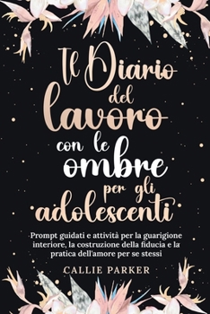 Paperback Il Diario del lavoro con le ombre per gli adolescenti: Prompt guidati e attività per la guarigione interiore, la costruzione della fiducia e la pratic [Italian] Book