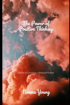 The Power of Positive Thinking : A Guide to Cultivating a Balanced Mindset: Navigate Challenges, Embrace Opportunities, and Cultivate a Life of Endless Positivity