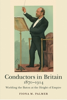 Hardcover Conductors in Britain, 1870-1914: Wielding the Baton at the Height of Empire Book