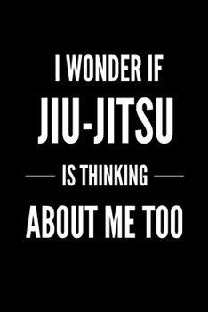 I Wonder if Jiu-jitsu is Thinking About Me Too: Bjj Journal Notebook. Brazilian Jiu jitsu Training Field Notes. Jiu jitsu Gifts