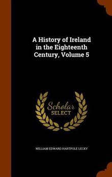 Hardcover A History of Ireland in the Eighteenth Century, Volume 5 Book