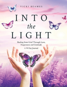 Hardcover Into the Light: Healing from Grief Through Love, Forgiveness and Gratitude A 90 Day Journal Book