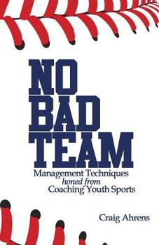 Paperback No Bad Team: Management Techniques Honed from Coaching Youth Sports Book