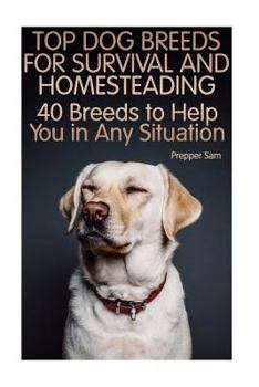 Top Dog Breeds for Survival and Homesteading: 40 Breeds to Help You in Any Situation: (Homesteading Guide, Prepping Guide, Off Grid Living)