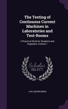 Hardcover The Testing of Continuous Current Machines in Laboratories and Test-Rooms: A Practical Work for Students and Engineers, Volume 1 Book