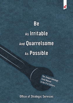 Paperback Be As Irritable And Quarrelsome As Possible: The Simple Sabotage Field Manual in the 21st Century Book