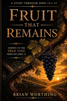Paperback Fruit That Remains: It is a Verse by Verse Study Through John 15:1-27.: Abiding in Christ in a World that Resists Him. Book