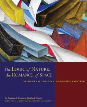 Hardcover The Logic of Nature, The Romance of Space : Elements of Canadian Modernist Painting Book