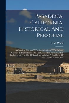 Paperback Pasadena, California, Historical And Personal: A Complete History Of The Organization Of The Indiana Colony, Its Establishment On The Rancho San Pascu Book