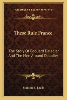 Paperback These Rule France: The Story Of Edouard Daladier And The Men Around Daladier Book