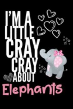 I'm a Little Cray Cray About Elephants: Funny Novelty Notebook Cute Elephant Gifts for Girls & Women: Small Blank Lined Journal for Writing