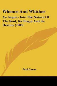 Whence and Whither, an Inquiry Into the Nature of the Soul, its Origin and its Destiny