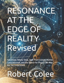RESONANCE AT THE EDGE OF REALITY Revised: Hutchison, Nikola Tesla, Zero-Point Energy, Matter, Consciousness, and the Search for Physics We May Not Yet Understand