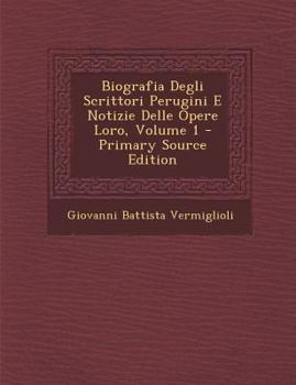 Biografia Degli Scrittori Perugini E Notizie Delle Opere Loro, Volume 1