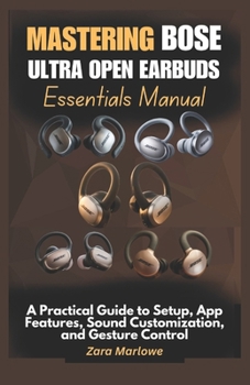 Paperback Mastering Bose Ultra Open Earbuds Essentials Manual: A Practical Guide to Setup, App Features, Sound Customization, and Gesture Control Book