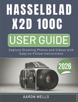HASSELBLAD X2D 100C CAMERA USER GUIDE: Capture Stunning Photos and Videos with Easy-to-Follow Instructions