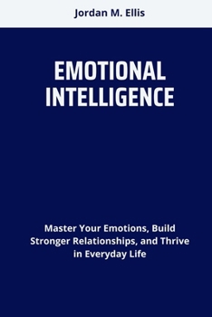 Paperback Emotional Intelligence: Master Your Emotions, Build Stronger Relationships, and Thrive in Everyday Life Book