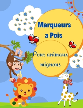 Marqueurs à pois pour animaux mignons: Cahier d'activités et de coloriage pour les enfants d'âge préscolaire et les tout-petits de 1 à 3, 2 à 4, 3 à 5 ... les enfants intelligents.