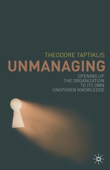 Paperback Unmanaging: Opening Up the Organization to Its Own Unspoken Knowledge Book