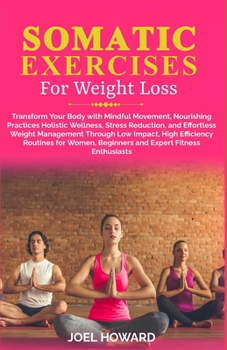 Paperback Somatic Exercise For Weight Loss: Transform Your Body with Mindful Movement, Nourishing Practices, Holistic Wellness, Stress Reduction, and Effortless Book